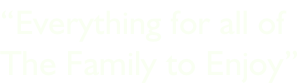“Everything for all of The Family to Enjoy”